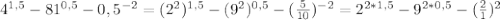 4^{1,5} - 81^{0,5}- 0,5^{-2}=( 2^{2} ) ^{1,5} -( 9^{2} ) ^{0,5} -( \frac{5}{10} ) ^{-2} = 2^{2*1,5} - 9^{2*0,5} - (\frac{2}{1}) ^{2}