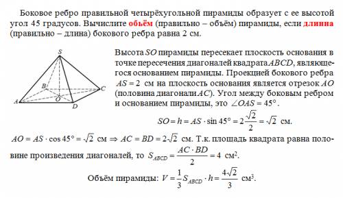 Боковое ребро правильной четырёхугольной пирамиды образует с ее высотой угол 45 градусов.вычислите о