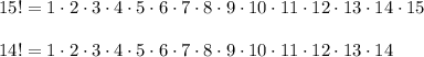 15! =1\cdot2\cdot3\cdot4\cdot5\cdot6\cdot7\cdot8\cdot9\cdot10\cdot11\cdot12\cdot13\cdot14\cdot15\\\\&#10;14!=1\cdot2\cdot3\cdot4\cdot5\cdot6\cdot7\cdot8\cdot9\cdot10\cdot11\cdot12\cdot13\cdot14