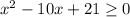 x^{2} -10x+21 \geq 0&#10;