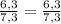 \frac{6,3}{7,3}=\frac{6,3}{7,3}