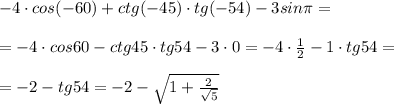 -4\cdot cos(-60)+ctg(-45)\cdot tg(-54)-3sin\pi =\\\\=-4\cdot cos60-ctg45\cdot tg54-3\cdot 0=-4\cdot \frac{1}{2}-1\cdot tg54=\\\\=-2-tg54=-2-\sqrt{1+\frac{2}{\sqrt5}}