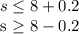 s \leq 8+0.2&#10;&#10;s \geq 8-0.2