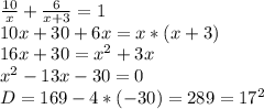 \frac{10}{x} + \frac{6}{x+3}=1 \\10x+30+6x=x*(x+3)\\16x+30=x^2+3x\\x^2-13x-30=0\\D=169-4*(-30)=289=17^2