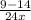 \frac{9-14}{24x}