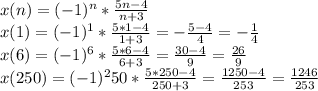 x(n)= (-1)^n* \frac{5n-4}{n+3}&#10;\\&#10;x(1)= (-1)^1* \frac{5*1-4}{1+3}= - \frac{5-4}{4}= - \frac{1}{4}&#10;\\&#10;x(6)= (-1)^6* \frac{5*6-4}{6+3}=\frac{30-4}{9}=\frac{26}{9}&#10;\\&#10;x(250)= (-1)^250* \frac{5*250-4}{250+3}= \frac{1250-4}{253}=\frac{1246}{253}