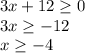 3x+12 \geq 0\\3x \geq -12\\x \geq -4