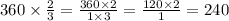 360 \times \frac{2}{3 } = \frac{360 \times 2}{1 \times 3} = \frac{120 \times 2}{1} = 240