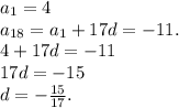 a_1=4\\a_{18}=a_1+17d=-11.\\4+17d=-11\\17d=-15\\d= -\frac{15}{17} .