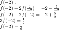 f(-2): \\ &#10;f(-2) + 2f(\frac{4}{-2}) = -2 - \frac{5}{-2} \\ &#10;f(-2) +2f(-2) = -2 + \frac{5}{2} \\ &#10;3f(-2) = \frac{1}{2} \\ &#10;f(-2) = \frac{1}{6}