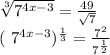 \sqrt[3]{ 7^{4x-3} }= \frac{49}{ \sqrt{7} } &#10;&#10;&#10;( 7^{4x-3} ) ^{ \frac{1}{3} } = \frac{7^{2} }{ 7^{ \frac{1}{2} } }