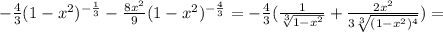 -\frac{4}{3} (1- x^{2} )^{ -\frac{1}{3} }-\frac{8x^{2}}{9} (1- x^{2} )^{ -\frac{4}{3} }=-\frac{4}{3}( \frac{1}{ \sqrt[3]{1- x^{2}} } +\frac{2x^{2}}{ 3\sqrt[3]{(1- x^{2})^{4} } })=