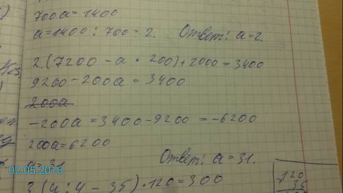 Решить четыре уравнения 1.(700×а+200)-600=1000 2.(7200-а×200)+2000=3400 3.(у÷4-35)×120=3000 4.(50×у+