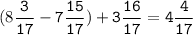 (8\tt\displaystyle\frac{3}{17}-7\frac{15}{17})+3\frac{16}{17}=4\frac{4}{17}\\\\