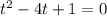 t^{2} -4t+1=0