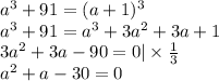 a^3 + 91 = (a + 1)^3 \\ &#10;a^3 + 91 = a^3 + 3a^2 + 3a + 1 \\ &#10;3a^2 + 3a - 90 = 0 | \times \frac{1}{3} \\ &#10;a^2 + a - 30 = 0