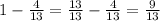 1- \frac{4}{13} = \frac{13}{13} - \frac{4}{13} = \frac{9}{13} &#10;