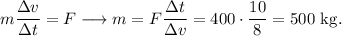 m\dfrac{\Delta v}{\Delta t}=F\longrightarrow m=F\dfrac{\Delta t}{\Delta v}=400\cdot \dfrac{10}{8}=500\mathrm{\ kg.}