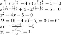 x^{ \frac{7}{13} }*x^{ \frac{19}{13} }+4*(x^{ \frac{8}{7} })^ {\frac{7}{8} }-5=0\\&#10;x^{( \frac{7}{13} + \frac{19}{13}) }+4*x^{ (\frac{8}{7} *\frac{7}{8}) }-5=0\\x^2+4x-5=0\\D=16-4*(-5)=36=6^2\\x_1= \frac{-4-6}{2} =-5\\x_2=\frac{-4+6}{2} =1