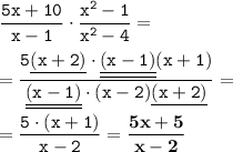 \tt \dfrac{5x+10}{x-1} \cdot \dfrac{x^2-1}{x^2-4} =\\\\=\dfrac{5\underline{(x+2)}\cdot \underline{\underline{\tt (x-1)}}(x+1)}{\underline{\underline{\tt (x-1)}}\cdot (x-2)\underline{(x+2)}} =\\\\=\dfrac{5\cdot (x+1)}{x-2} =\bold{\dfrac{5x+5}{x-2} }