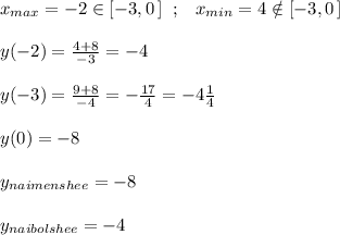 x_{max}=-2\in [-3,0\, ]\; \; ;\; \; \; x_{min}=4\notin [-3,0\, ]\\\\y(-2)= \frac{4+8}{-3} =-4\\\\y(-3)= \frac{9+8}{-4} =-\frac{17}{4}=-4\frac{1}{4}\\\\y(0)=-8\\\\y_{naimenshee}=-8\\\\y_{naibolshee}=-4