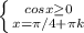 \left \{ {{cosx \geq 0} \atop {x=\pi /4+ \pi k}} \right.