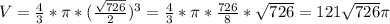 V= \frac{4}{3}* \pi *( \frac{ \sqrt{726} }{2} ) ^{3} = \frac{4}{3} * \pi * \frac{726}{8} * \sqrt{726} =121 \sqrt{726} \pi