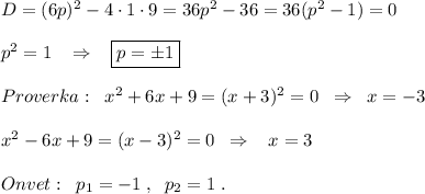 D=(6p)^2-4\cdot 1\cdot 9=36p^2-36=36(p^2-1)=0\\\\p^2=1\; \; \; \Rightarrow \; \; \; \boxed {p=\pm 1}\\\\Proverka:\; \; x^2+6x+9=(x+3)^2=0\; \; \Rightarrow \; \; x=-3\\\\x^2-6x+9=(x-3)^2=0\; \; \Rightarrow \; \; \; x=3\\\\Onvet:\; \; p_1=-1\; ,\; \; p_2=1\; .