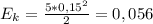 E_k= \frac{5*0,15^2}{2}=0,056