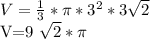 V= \frac{1}{3} * \pi *3 ^{2} *3 \sqrt{2} &#10;&#10;V=9 \sqrt{2} * \pi