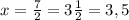 x= \frac{7}{2} =3 \frac{1}{2} =3,5