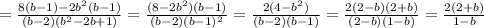 = \frac{8(b-1)-2 b^{2}(b-1) }{(b-2)( b^{2}-2b+1) } = \frac{(8-2b^{2})(b-1) }{(b-2)(b-1)^{2} } = \frac{2(4- b^{2}) }{(b-2)(b-1)} = \frac{2(2-b)(2+b)}{(2-b)(1-b)} = \frac{2(2+b)}{1-b}