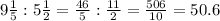 9 \frac{1}{5} : 5\frac{1}{2} = \frac{46}{5} :\frac{11}{2} = \frac{506}{10} =50.6