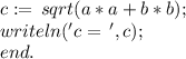 c := \,sqrt(a*a + b*b); \\ &#10;writeln('c=\,',c); \\ &#10;end.