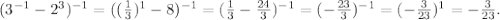 (3^{-1}-2^3)^{-1}=((\frac{1}{3})^1-8)^{-1}=(\frac{1}{3}-\frac{24}{3})^{-1}=(-\frac{23}{3})^{-1}=(-\frac{3}{23})^1=-\frac{3}{23}.