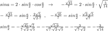 sina=2\cdot sin\frac{a}{2}\cdot cos\frac{a}{2}\; \; \to \; \; \; \; \; -\frac{\sqrt{45}}{7}=2\cdot sin\frac{a}{2}\cdot \sqrt{\frac{5}{14}}\\\\-\frac{\sqrt{45}}{7}=sin\frac{a}{2}\cdot \frac{2\sqrt5}{\sqrt{2\cdot 7}}\; \; ,\; \; \; -\frac{\sqrt{45}}{7}=sin\frac{a}{2}\cdot \frac{\sqrt2\cdot \sqrt{5}}{\sqrt7}\\\\sin\frac{a}{2}=-\frac{\sqrt{45}\cdot \sqrt7}{7\cdot \sqrt{2}\cdot \sqrt5}=-\frac{\sqrt{5\cdot 9}}{\sqrt7\cdot \sqrt2\cdot \sqrt5}=-\frac{3}{\sqrt7\cdot \sqrt2}=-\frac{3}{\sqrt{14}}