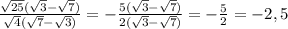 \frac{ \sqrt{25}( \sqrt{3}- \sqrt{7})}{ \sqrt{4}( \sqrt{7}- \sqrt{3})} = - \frac{5( \sqrt{3}- \sqrt{7})}{2( \sqrt{3}- \sqrt{7}) } = - \frac{5}{2} = -2,5