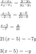 &#10; \frac{x-x_1}{x_2-x_1} = \frac{y-y_1}{y_2-y_1} \\ \\ \frac{x-5}{-2-5}&#10; = \frac{y-0}{21-0} \\ \\ \frac{x-5}{-7} = \frac{y}{21} \\ \\ &#10;21(x-5)=-7y \\ \\ 3(x-5)=-y