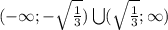 (-\infty; - \sqrt{ \frac{1}{3}})\bigcup( \sqrt{ \frac{1}{3}};\infty)