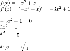 f(x)=-x^3+x\\&#10;f'(x)=(-x^3+x)'=-3x^2+1\\\\&#10;-3x^2+1=0\\&#10;3x^2=1\\&#10;x^2=\pm \frac{1}{3}\\\\&#10;x_{1/2}=\pm \sqrt{ \frac{1}{3} }