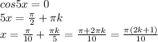 cos5x=0 \\ 5x= \frac{ \pi }{2} + \pi k \\ x= \frac{ \pi }{10} + \frac{ \pi k}{5} = \frac{ \pi +2 \pi k}{10} = \frac{ \pi (2k+1)}{10}