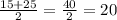 \frac{15+25}{2} = \frac{40}{2} =20