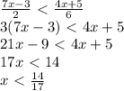 \frac{7x-3}{2} \ \textless \ \frac{4x+5}{6} \\3(7x-3)\ \textless \ 4x+5\\21x-9\ \textless \ 4x+5\\17x\ \textless \ 14 \\x\ \textless \ \frac{14}{17}