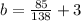 b= \frac{85}{138} +3 &#10;