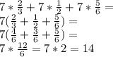 7*\frac{2}{3}+7*\frac{1}{2}+7*\frac{5}{6}=\\7(\frac{2}{3}+\frac{1}{2}+\frac{5}{6})=\\7(\frac{4}{6}+\frac{3}{6}+\frac{5}{6})=\\7*\frac{12}{6}=7*2=14