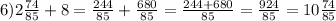 6)2\frac{74}{85}+8=\frac{244}{85}+\frac{680}{85}=\frac{244+680}{85}=\frac{924}{85}=10\frac{74}{85}