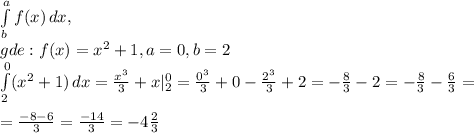 \int\limits^a_b {f(x)} \, dx ,\\gde:f(x)=x^2+1,a=0,b=2\\ \int\limits^0_2( {x^2+1}) \, dx =\frac{x^3}{3}+x|^0_2=\frac{0^3}{3}+0-\frac{2^3}{3}+2=-\frac{8}{3}-2=-\frac{8}{3}-\frac{6}{3}=\\\\=\frac{-8-6}{3}=\frac{-14}{3}=-4\frac{2}{3}