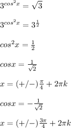 3^{cos^2x}= \sqrt{3} \\ \\ &#10;3^{cos^2x}=3^{ \frac{1}{2} } \\ \\ &#10;cos^2x= \frac{1}{2} \\ \\ &#10;cosx= \frac{1}{ \sqrt{2} } \\ \\ &#10;x=(+/-) \frac{ \pi }{4}+2 \pi k \\ \\ &#10;cosx=- \frac{1}{ \sqrt{2} } \\ \\ &#10;x=(+/-) \frac{3 \pi }{4}+2 \pi k