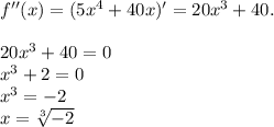 f''(x)=(5x^4+40x)'=20x^3+40.\\\\20x^3+40=0\\x^3+2=0\\x^3=-2\\x= \sqrt[3]{-2}