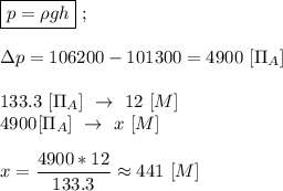 \boxed{p = \rho gh} \ ; \\ \\ \Delta p = 106200 - 101300 = 4900 \ [\Pi_A] \\ \\ 133.3 \ [\Pi_A] \ \rightarrow \ 12 \ [M] \\ 4900 [\Pi_A] \ \rightarrow \ x \ [M] \\ \\ x = \dfrac{4900 * 12}{133.3} \approx 441 \ [M]